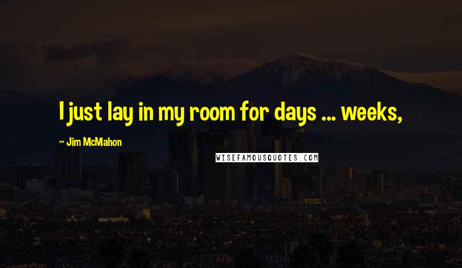 Jim McMahon Quotes: I just lay in my room for days ... weeks,