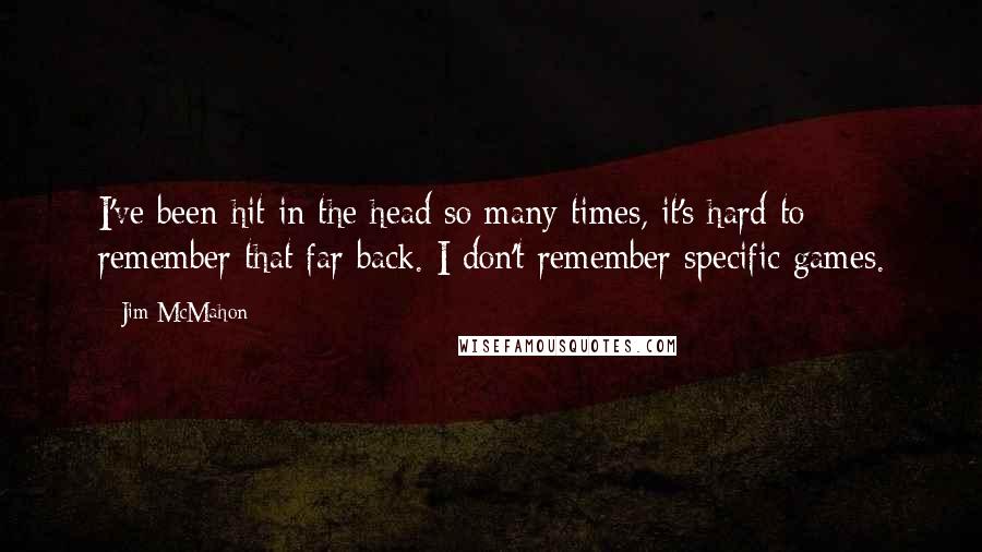 Jim McMahon Quotes: I've been hit in the head so many times, it's hard to remember that far back. I don't remember specific games.