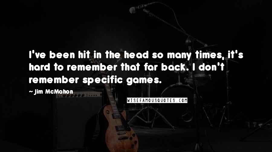 Jim McMahon Quotes: I've been hit in the head so many times, it's hard to remember that far back. I don't remember specific games.