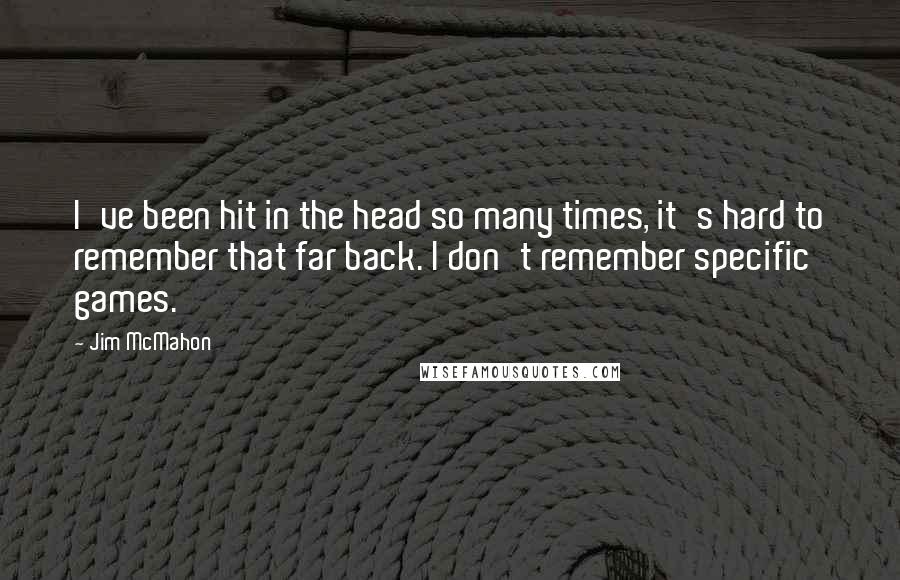 Jim McMahon Quotes: I've been hit in the head so many times, it's hard to remember that far back. I don't remember specific games.