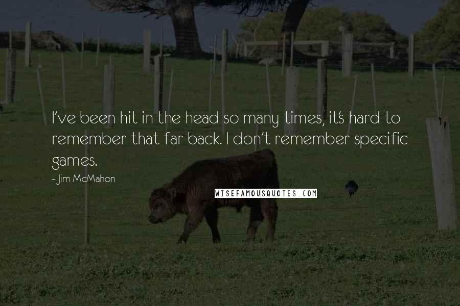 Jim McMahon Quotes: I've been hit in the head so many times, it's hard to remember that far back. I don't remember specific games.