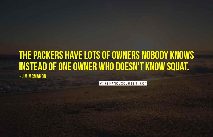 Jim McMahon Quotes: The Packers have lots of owners nobody knows instead of one owner who doesn't know squat.