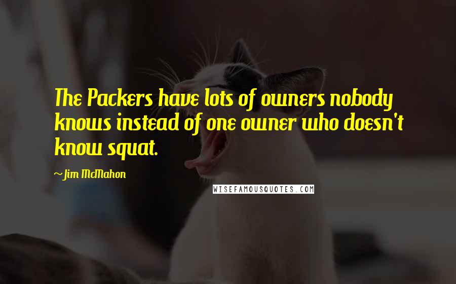 Jim McMahon Quotes: The Packers have lots of owners nobody knows instead of one owner who doesn't know squat.