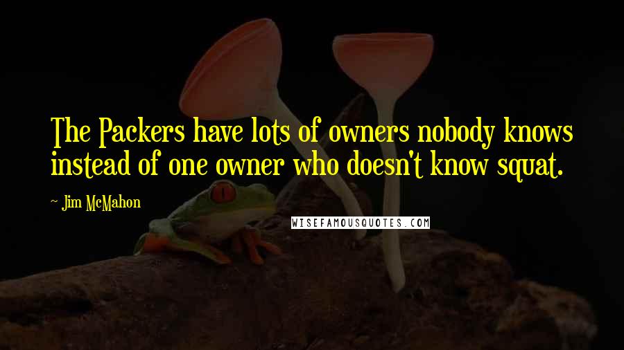 Jim McMahon Quotes: The Packers have lots of owners nobody knows instead of one owner who doesn't know squat.
