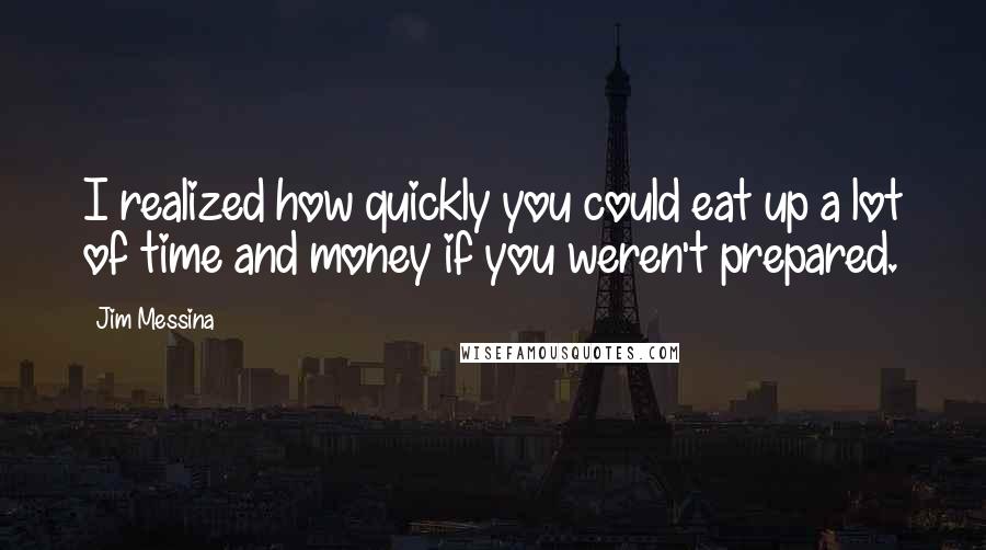 Jim Messina Quotes: I realized how quickly you could eat up a lot of time and money if you weren't prepared.