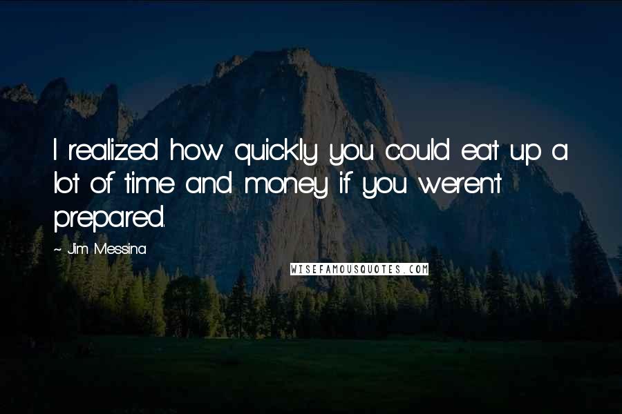 Jim Messina Quotes: I realized how quickly you could eat up a lot of time and money if you weren't prepared.