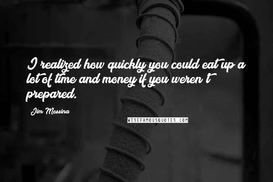 Jim Messina Quotes: I realized how quickly you could eat up a lot of time and money if you weren't prepared.