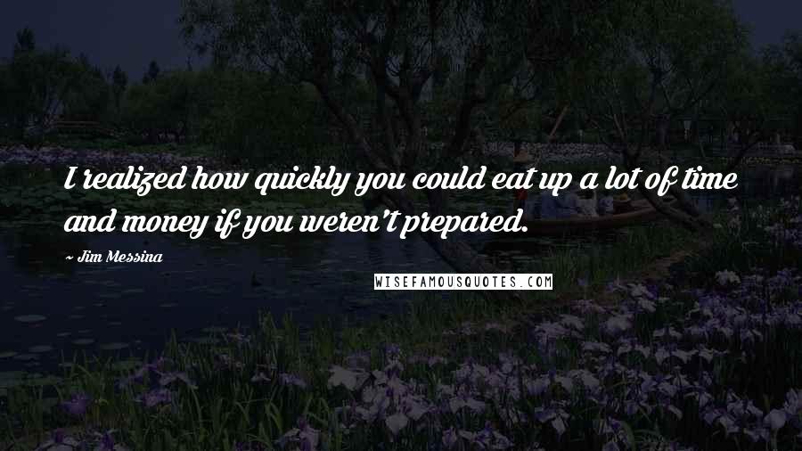 Jim Messina Quotes: I realized how quickly you could eat up a lot of time and money if you weren't prepared.