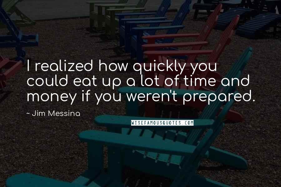 Jim Messina Quotes: I realized how quickly you could eat up a lot of time and money if you weren't prepared.