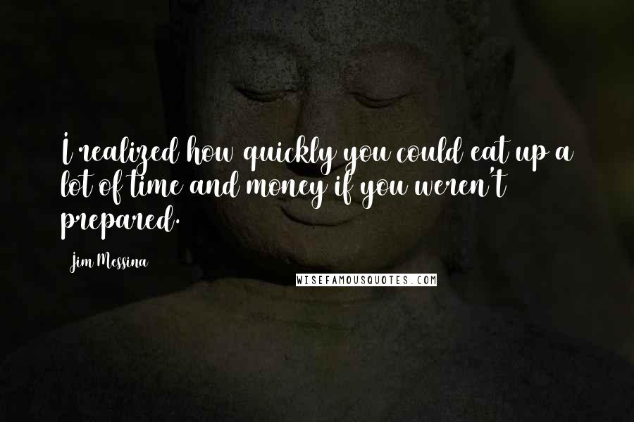 Jim Messina Quotes: I realized how quickly you could eat up a lot of time and money if you weren't prepared.