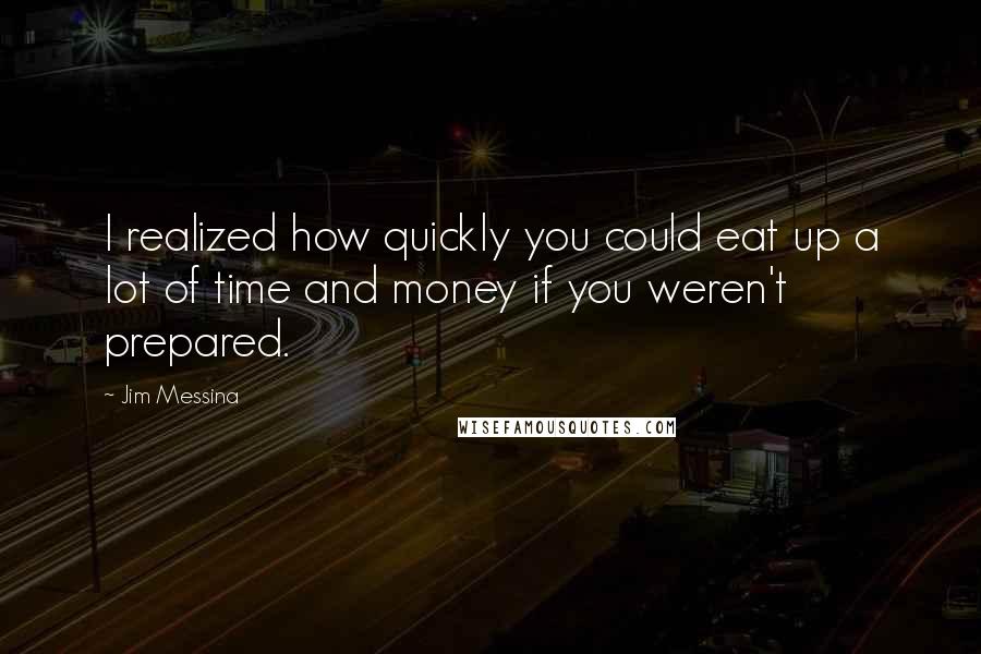 Jim Messina Quotes: I realized how quickly you could eat up a lot of time and money if you weren't prepared.