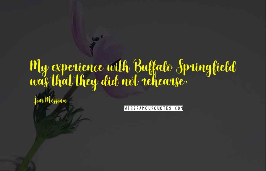Jim Messina Quotes: My experience with Buffalo Springfield was that they did not rehearse.