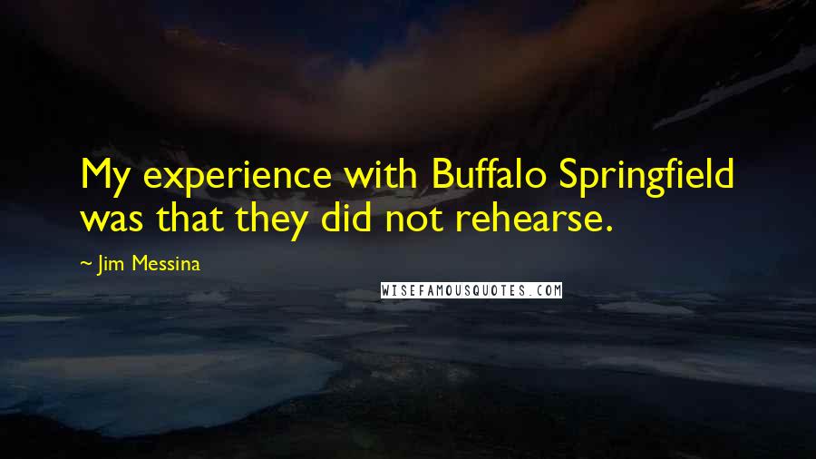 Jim Messina Quotes: My experience with Buffalo Springfield was that they did not rehearse.