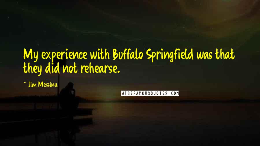 Jim Messina Quotes: My experience with Buffalo Springfield was that they did not rehearse.