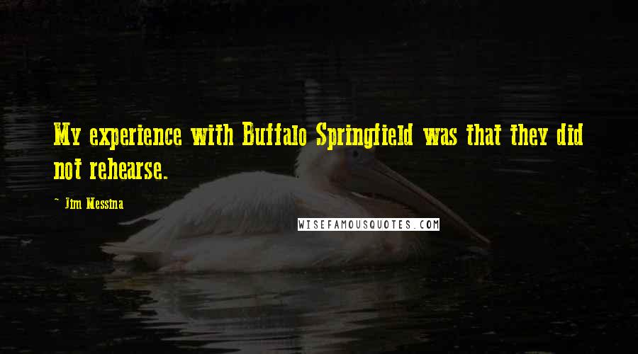 Jim Messina Quotes: My experience with Buffalo Springfield was that they did not rehearse.