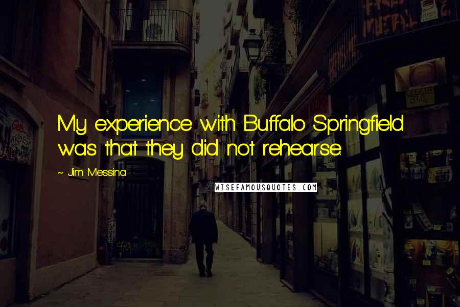 Jim Messina Quotes: My experience with Buffalo Springfield was that they did not rehearse.