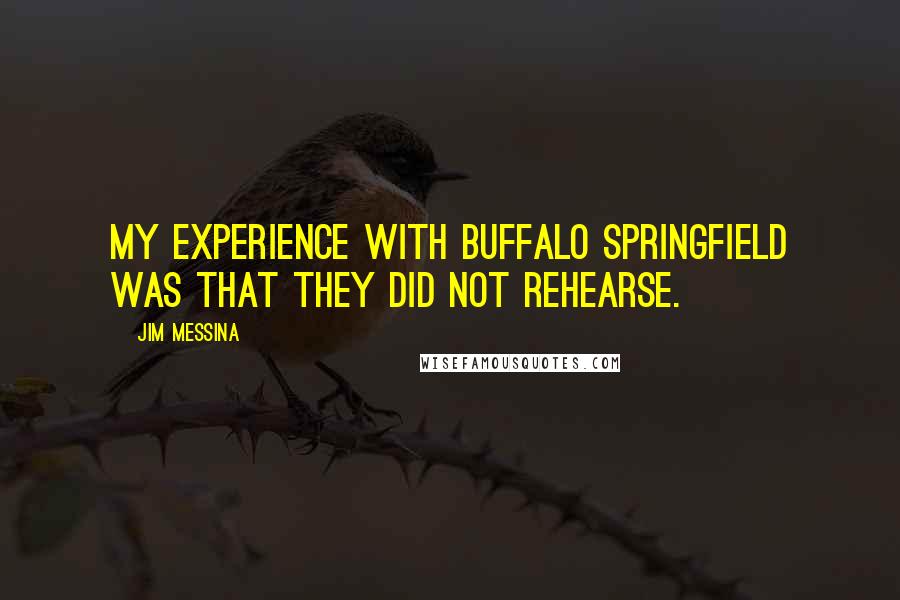 Jim Messina Quotes: My experience with Buffalo Springfield was that they did not rehearse.