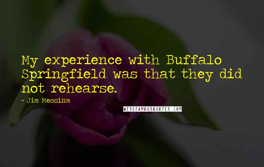 Jim Messina Quotes: My experience with Buffalo Springfield was that they did not rehearse.
