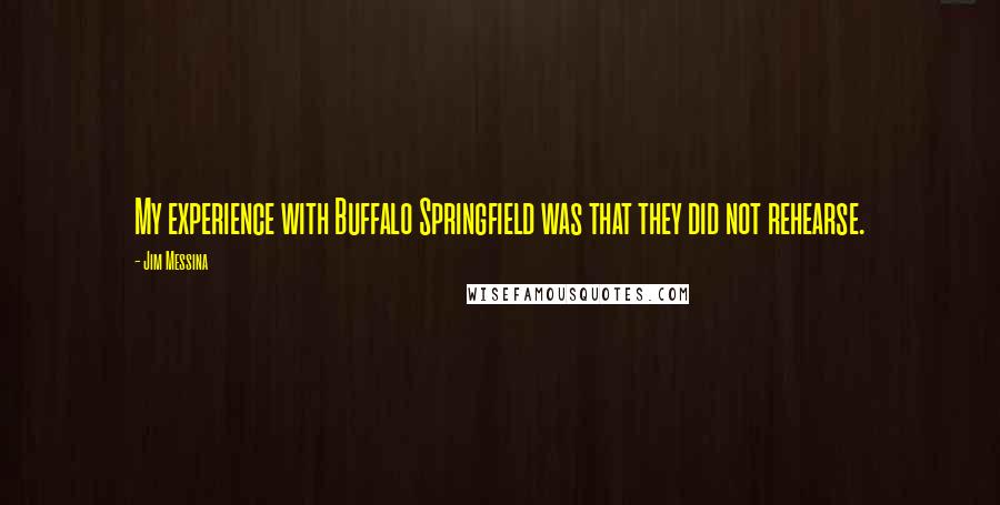 Jim Messina Quotes: My experience with Buffalo Springfield was that they did not rehearse.