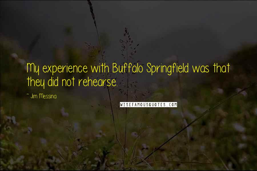 Jim Messina Quotes: My experience with Buffalo Springfield was that they did not rehearse.