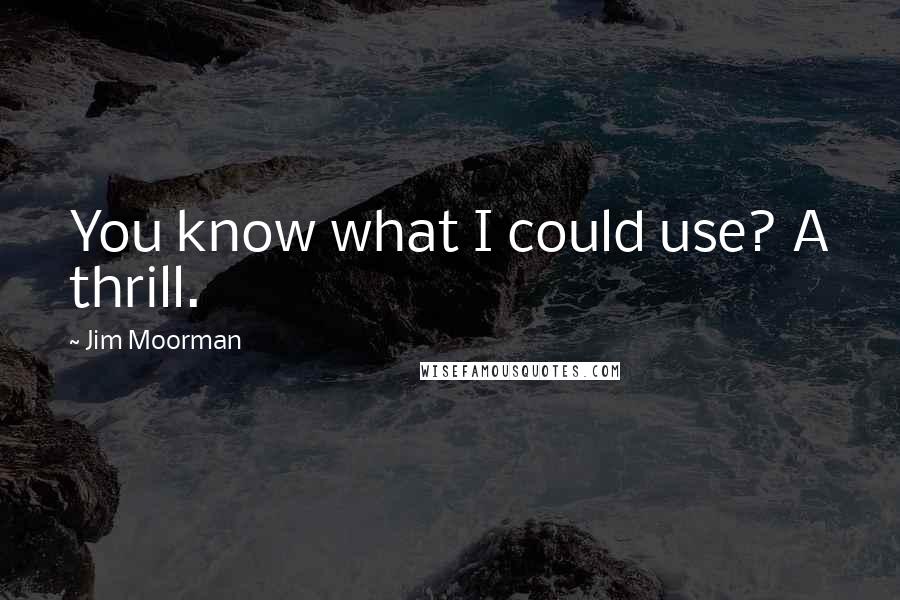 Jim Moorman Quotes: You know what I could use? A thrill.