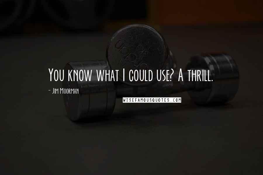 Jim Moorman Quotes: You know what I could use? A thrill.