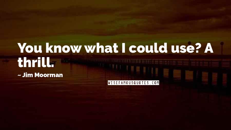 Jim Moorman Quotes: You know what I could use? A thrill.