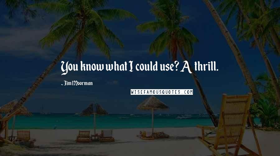 Jim Moorman Quotes: You know what I could use? A thrill.