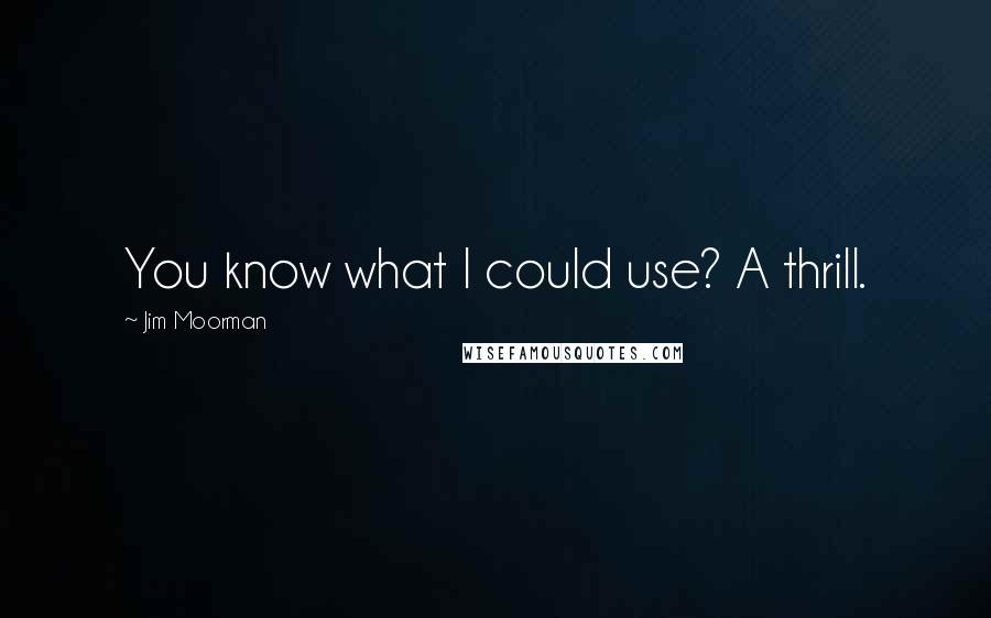 Jim Moorman Quotes: You know what I could use? A thrill.