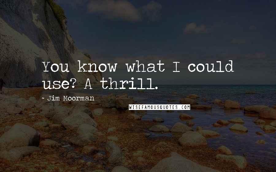 Jim Moorman Quotes: You know what I could use? A thrill.