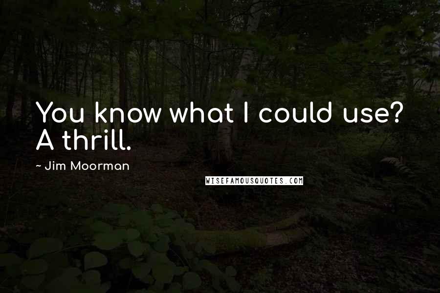 Jim Moorman Quotes: You know what I could use? A thrill.