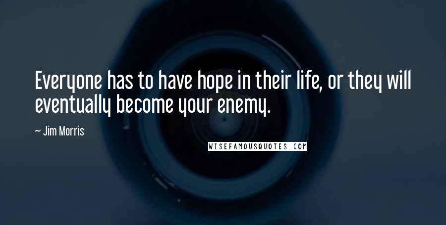 Jim Morris Quotes: Everyone has to have hope in their life, or they will eventually become your enemy.