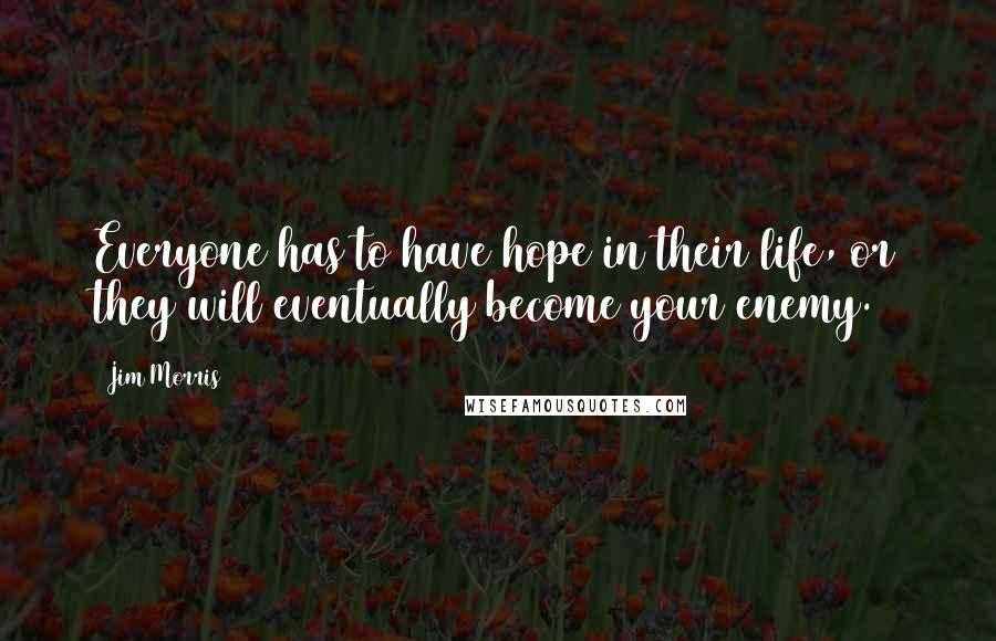 Jim Morris Quotes: Everyone has to have hope in their life, or they will eventually become your enemy.