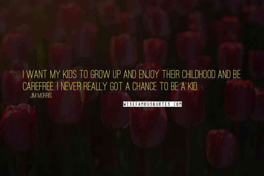 Jim Morris Quotes: I want my kids to grow up and enjoy their childhood and be carefree. I never really got a chance to be a kid.