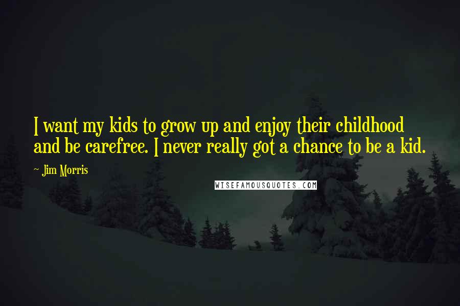 Jim Morris Quotes: I want my kids to grow up and enjoy their childhood and be carefree. I never really got a chance to be a kid.