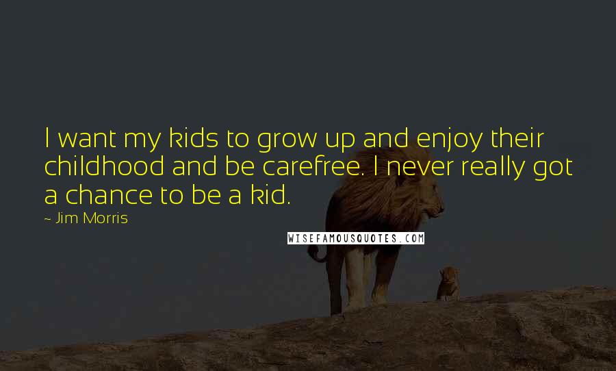 Jim Morris Quotes: I want my kids to grow up and enjoy their childhood and be carefree. I never really got a chance to be a kid.