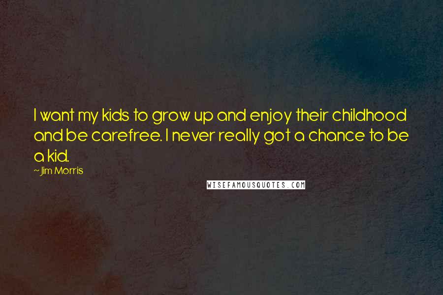 Jim Morris Quotes: I want my kids to grow up and enjoy their childhood and be carefree. I never really got a chance to be a kid.