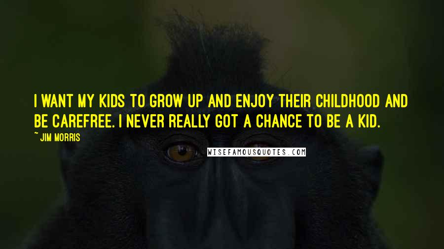 Jim Morris Quotes: I want my kids to grow up and enjoy their childhood and be carefree. I never really got a chance to be a kid.