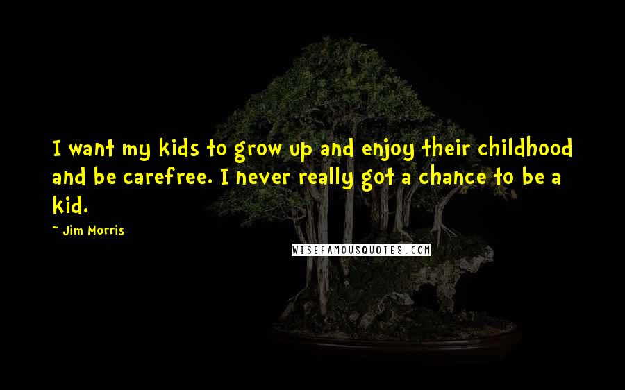 Jim Morris Quotes: I want my kids to grow up and enjoy their childhood and be carefree. I never really got a chance to be a kid.