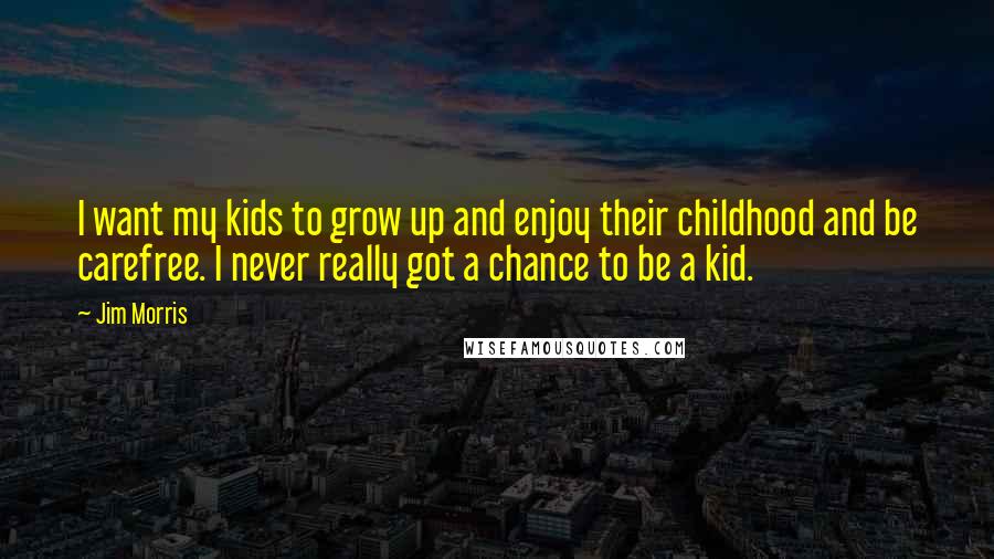 Jim Morris Quotes: I want my kids to grow up and enjoy their childhood and be carefree. I never really got a chance to be a kid.