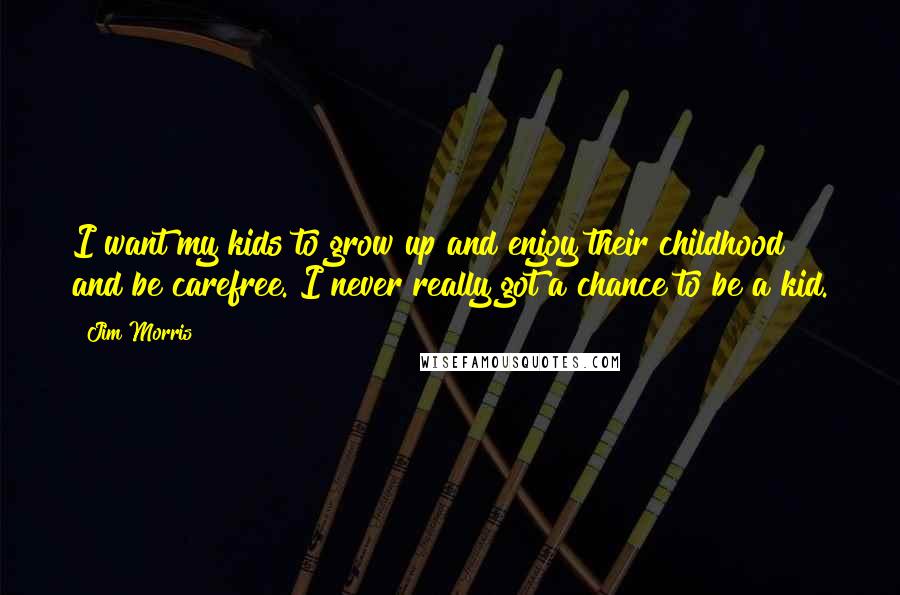 Jim Morris Quotes: I want my kids to grow up and enjoy their childhood and be carefree. I never really got a chance to be a kid.