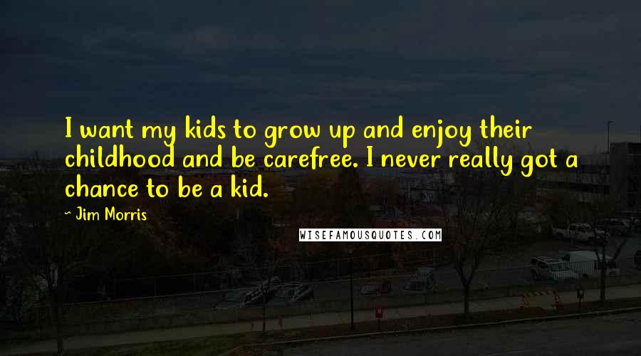 Jim Morris Quotes: I want my kids to grow up and enjoy their childhood and be carefree. I never really got a chance to be a kid.