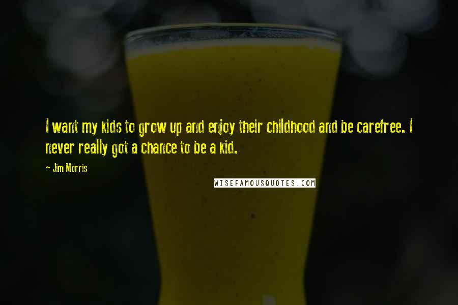 Jim Morris Quotes: I want my kids to grow up and enjoy their childhood and be carefree. I never really got a chance to be a kid.