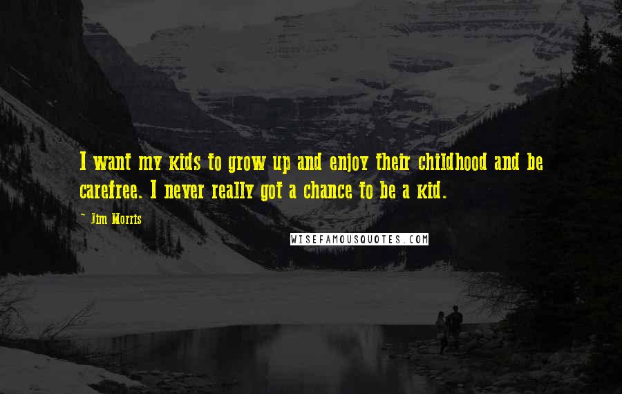 Jim Morris Quotes: I want my kids to grow up and enjoy their childhood and be carefree. I never really got a chance to be a kid.