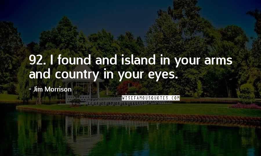 Jim Morrison Quotes: 92. I found and island in your arms and country in your eyes.