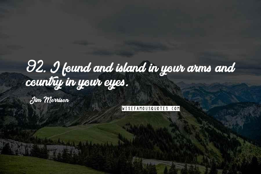 Jim Morrison Quotes: 92. I found and island in your arms and country in your eyes.