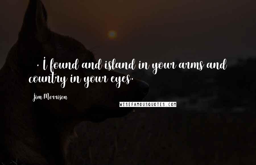 Jim Morrison Quotes: 92. I found and island in your arms and country in your eyes.