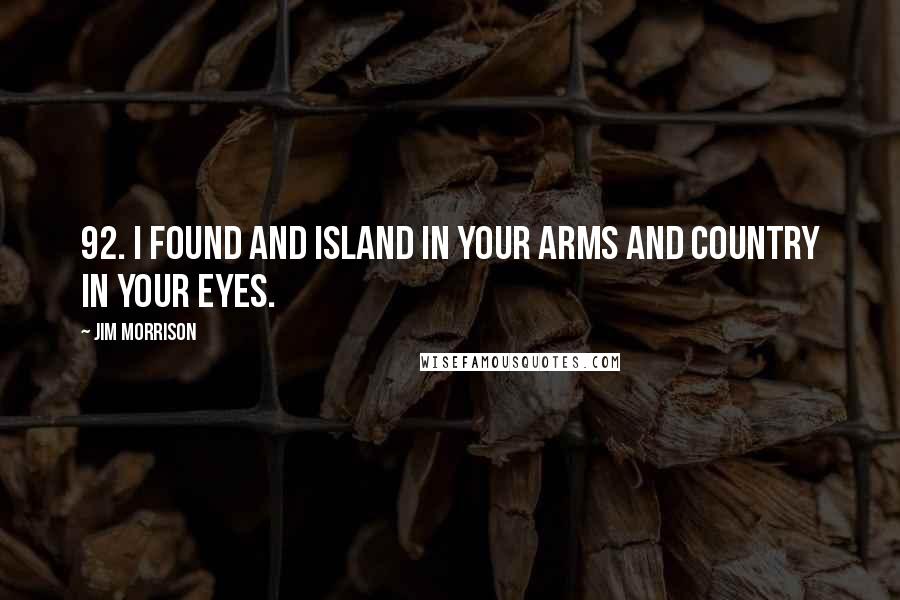 Jim Morrison Quotes: 92. I found and island in your arms and country in your eyes.