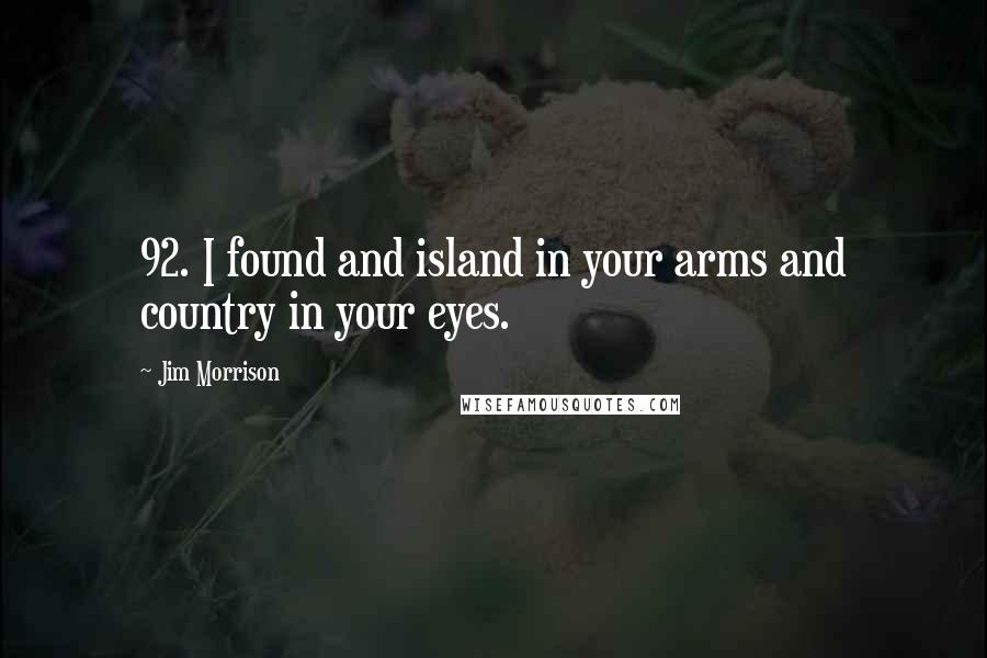 Jim Morrison Quotes: 92. I found and island in your arms and country in your eyes.