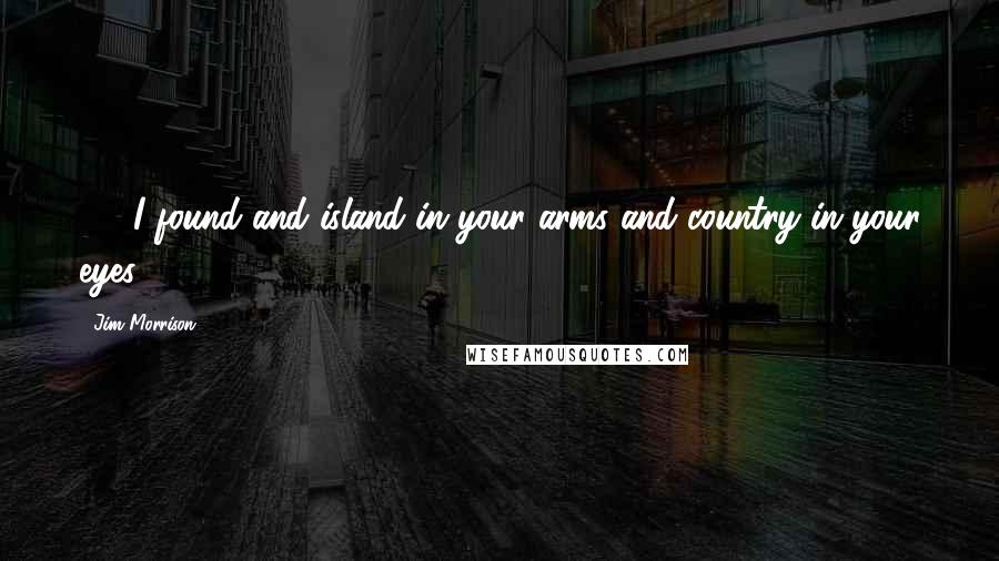 Jim Morrison Quotes: 92. I found and island in your arms and country in your eyes.